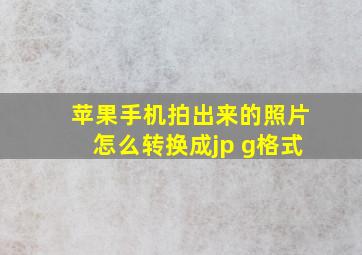 苹果手机拍出来的照片怎么转换成jp g格式